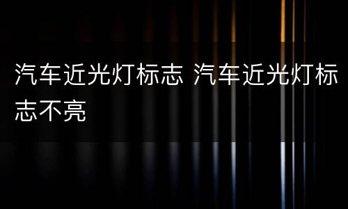 汽车近光灯标志 汽车近光灯标志不亮