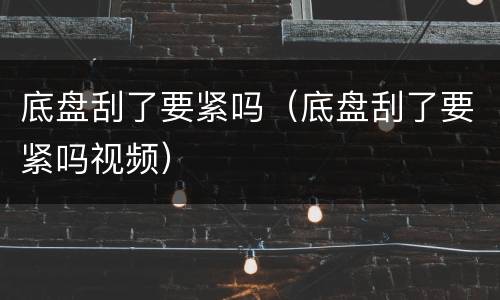 底盘刮了要紧吗（底盘刮了要紧吗视频）