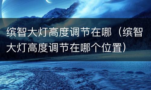 缤智大灯高度调节在哪（缤智大灯高度调节在哪个位置）