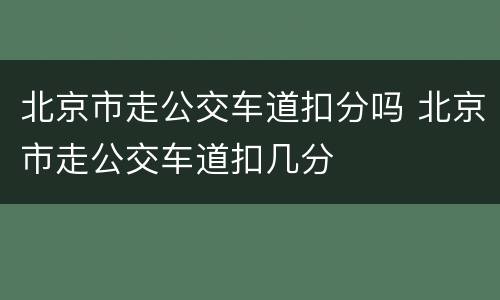 北京市走公交车道扣分吗 北京市走公交车道扣几分