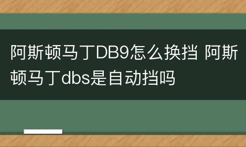 阿斯顿马丁DB9怎么换挡 阿斯顿马丁dbs是自动挡吗