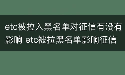 etc被拉入黑名单对征信有没有影响 etc被拉黑名单影响征信吗