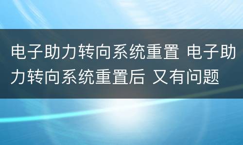 电子助力转向系统重置 电子助力转向系统重置后 又有问题