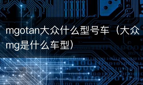 mgotan大众什么型号车（大众mg是什么车型）