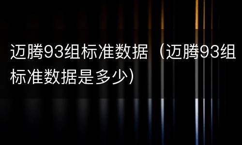 迈腾93组标准数据（迈腾93组标准数据是多少）