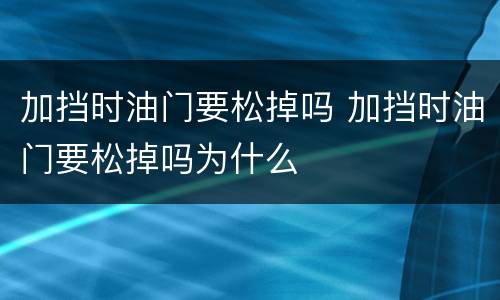 加挡时油门要松掉吗 加挡时油门要松掉吗为什么