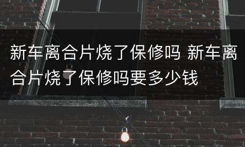 新车离合片烧了保修吗 新车离合片烧了保修吗要多少钱