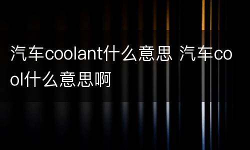 汽车coolant什么意思 汽车cool什么意思啊