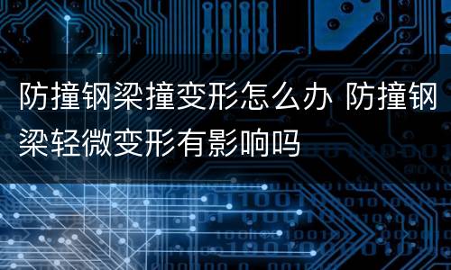防撞钢梁撞变形怎么办 防撞钢梁轻微变形有影响吗