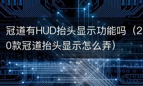 冠道有HUD抬头显示功能吗（20款冠道抬头显示怎么弄）