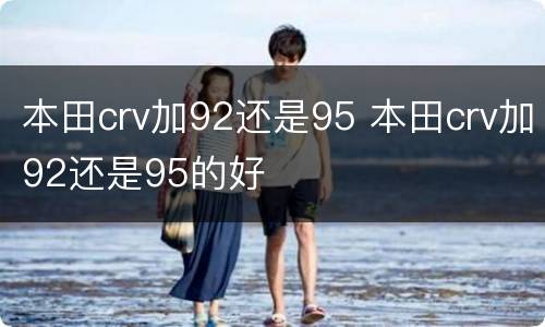 本田crv加92还是95 本田crv加92还是95的好