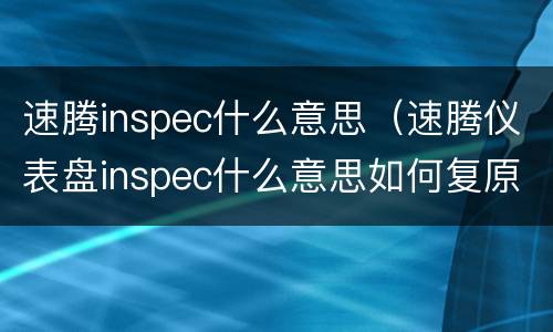 速腾inspec什么意思（速腾仪表盘inspec什么意思如何复原）
