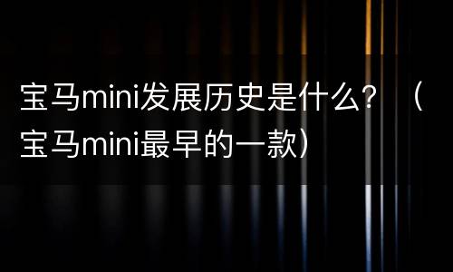 宝马mini发展历史是什么？（宝马mini最早的一款）