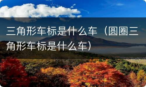 三角形车标是什么车（圆圈三角形车标是什么车）