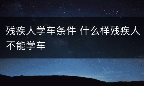 残疾人学车条件 什么样残疾人不能学车