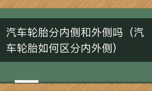 汽车轮胎分内侧和外侧吗（汽车轮胎如何区分内外侧）