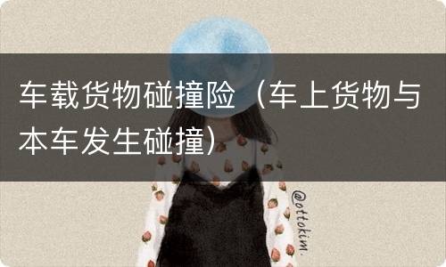 车载货物碰撞险（车上货物与本车发生碰撞）