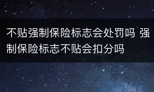 不贴强制保险标志会处罚吗 强制保险标志不贴会扣分吗