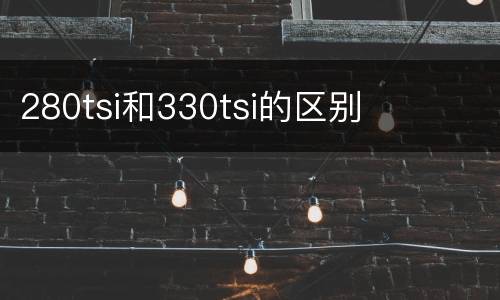 280tsi和330tsi的区别