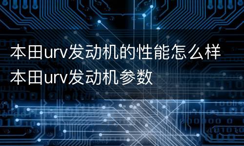 本田urv发动机的性能怎么样 本田urv发动机参数