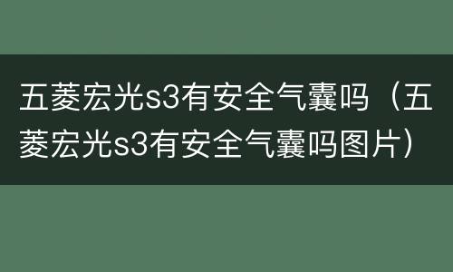 五菱宏光s3有安全气囊吗（五菱宏光s3有安全气囊吗图片）