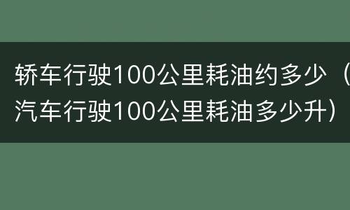 轿车行驶100公里耗油约多少（汽车行驶100公里耗油多少升）