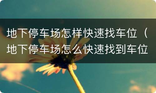 地下停车场怎样快速找车位（地下停车场怎么快速找到车位）