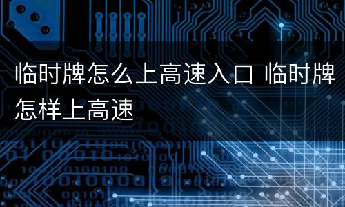 临时牌怎么上高速入口 临时牌怎样上高速