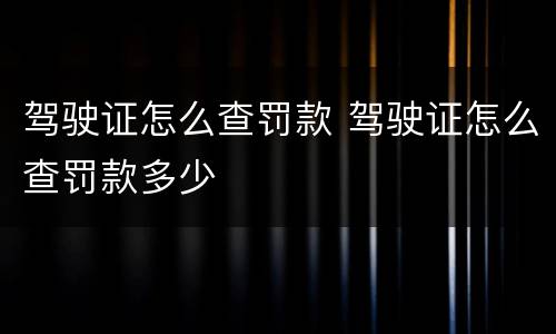 驾驶证怎么查罚款 驾驶证怎么查罚款多少