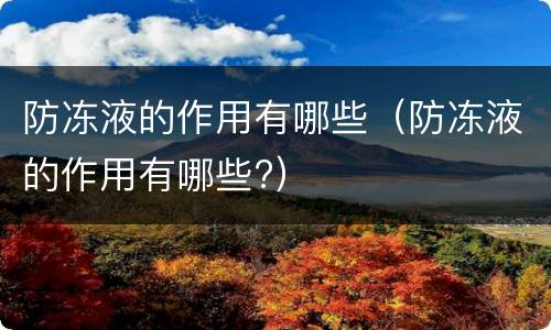 防冻液的作用有哪些（防冻液的作用有哪些?）