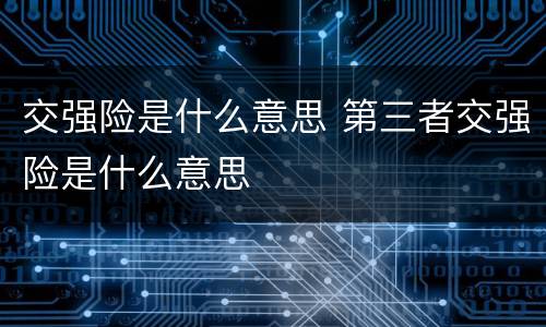 交强险是什么意思 第三者交强险是什么意思