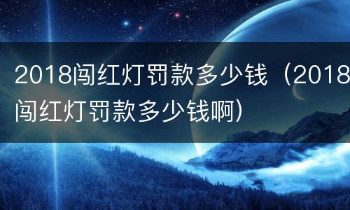 2018闯红灯罚款多少钱（2018闯红灯罚款多少钱啊）
