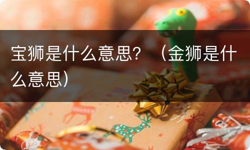 宝狮是什么意思？（金狮是什么意思）