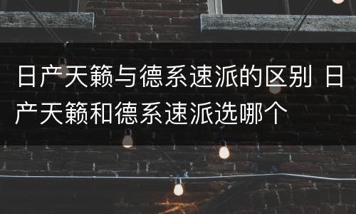 日产天籁与德系速派的区别 日产天籁和德系速派选哪个
