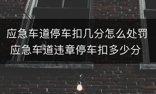 应急车道停车扣几分怎么处罚 应急车道违章停车扣多少分
