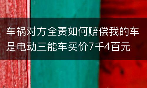 车祸对方全责如何赔偿我的车是电动三能车买价7千4百元