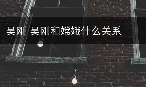 吴刚 吴刚和嫦娥什么关系