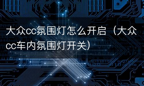 大众cc氛围灯怎么开启（大众cc车内氛围灯开关）