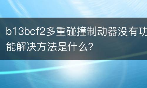 b13bcf2多重碰撞制动器没有功能解决方法是什么？