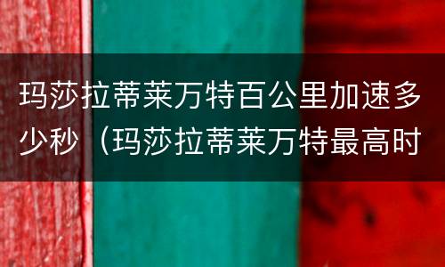 玛莎拉蒂莱万特百公里加速多少秒（玛莎拉蒂莱万特最高时速）