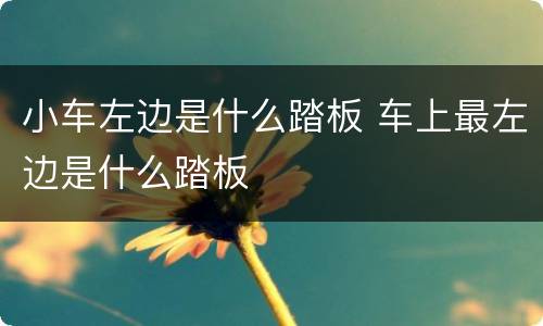 小车左边是什么踏板 车上最左边是什么踏板