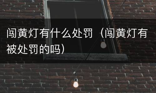 闯黄灯有什么处罚（闯黄灯有被处罚的吗）