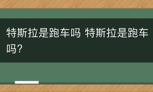 特斯拉是跑车吗 特斯拉是跑车吗?