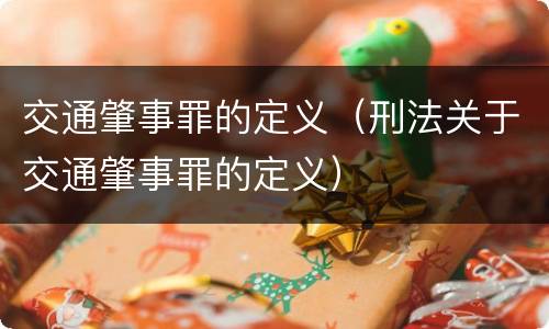 交通肇事罪的定义（刑法关于交通肇事罪的定义）