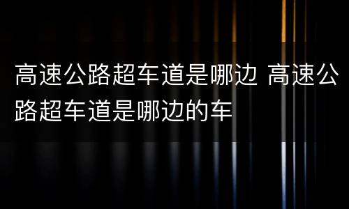 高速公路超车道是哪边 高速公路超车道是哪边的车