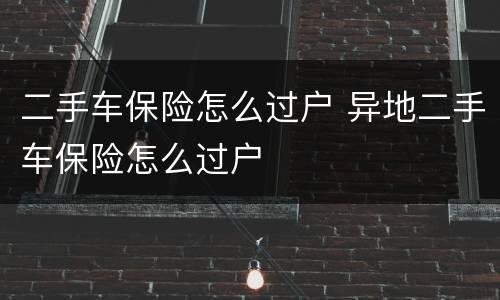 二手车保险怎么过户 异地二手车保险怎么过户