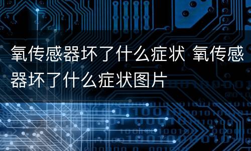 氧传感器坏了什么症状 氧传感器坏了什么症状图片