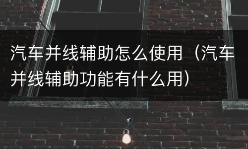 汽车并线辅助怎么使用（汽车并线辅助功能有什么用）
