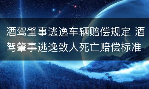 酒驾肇事逃逸车辆赔偿规定 酒驾肇事逃逸致人死亡赔偿标准