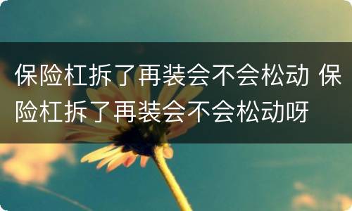 保险杠拆了再装会不会松动 保险杠拆了再装会不会松动呀